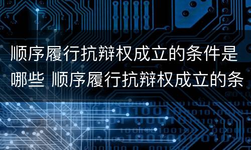 顺序履行抗辩权成立的条件是哪些 顺序履行抗辩权成立的条件有哪些