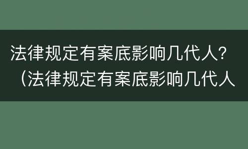 法律规定有案底影响几代人？（法律规定有案底影响几代人政审）