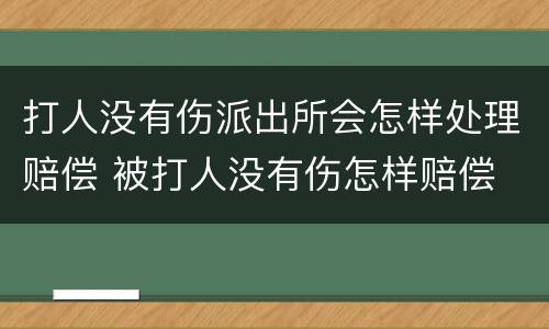 打人没有伤派出所会怎样处理赔偿 被打人没有伤怎样赔偿