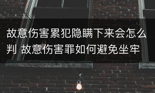 故意伤害累犯隐瞒下来会怎么判 故意伤害罪如何避免坐牢