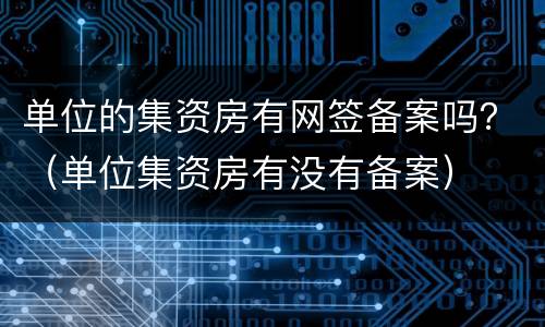 单位的集资房有网签备案吗？（单位集资房有没有备案）