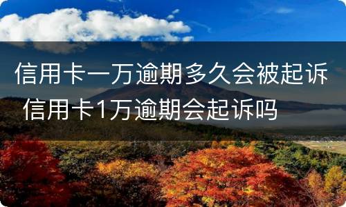 信用卡一万逾期多久会被起诉 信用卡1万逾期会起诉吗