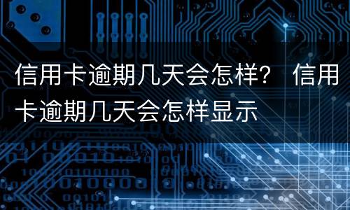 信用卡逾期几天会怎样？ 信用卡逾期几天会怎样显示