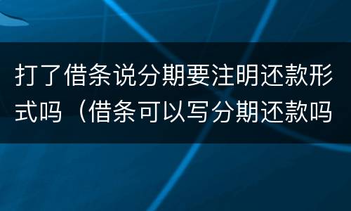 打了借条说分期要注明还款形式吗（借条可以写分期还款吗）