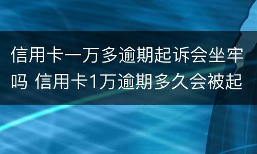 信用卡一万多逾期起诉会坐牢吗 信用卡1万逾期多久会被起诉会坐牢么