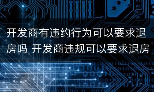 开发商有违约行为可以要求退房吗 开发商违规可以要求退房吗
