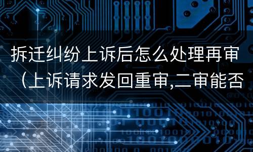 拆迁纠纷上诉后怎么处理再审（上诉请求发回重审,二审能否改判）