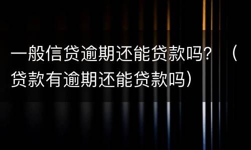 一般信贷逾期还能贷款吗？（贷款有逾期还能贷款吗）