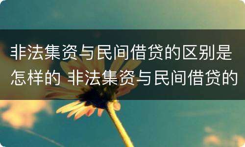 非法集资与民间借贷的区别是怎样的 非法集资与民间借贷的区别是怎样的案例