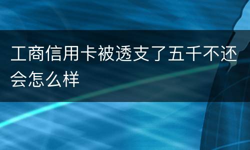 工商信用卡被透支了五千不还会怎么样