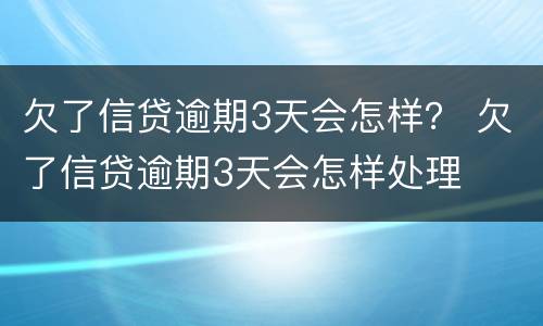欠了信贷逾期3天会怎样？ 欠了信贷逾期3天会怎样处理