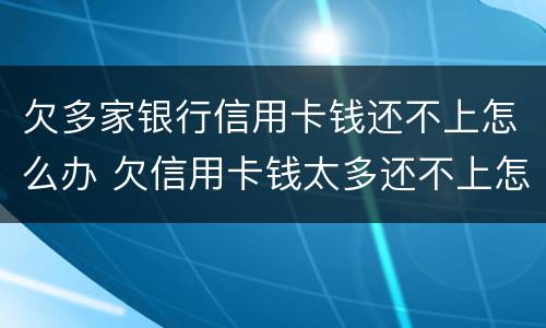 欠多家银行信用卡钱还不上怎么办 欠信用卡钱太多还不上怎么办