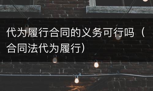 代为履行合同的义务可行吗（合同法代为履行）