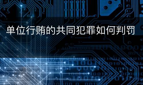 单位行贿的共同犯罪如何判罚