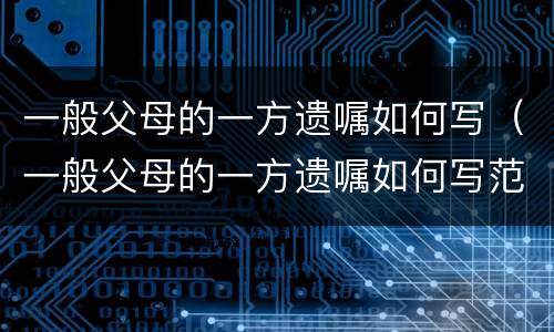 一般父母的一方遗嘱如何写（一般父母的一方遗嘱如何写范文）