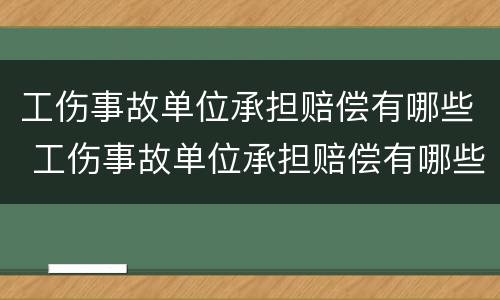 工伤事故单位承担赔偿有哪些 工伤事故单位承担赔偿有哪些费用