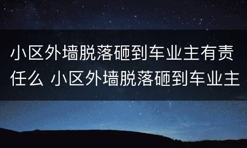 小区外墙脱落砸到车业主有责任么 小区外墙脱落砸到车业主有责任么