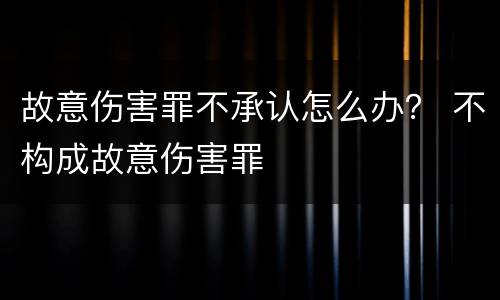 故意伤害罪不承认怎么办？ 不构成故意伤害罪