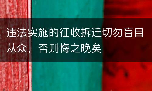 违法实施的征收拆迁切勿盲目从众，否则悔之晚矣