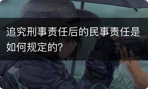 追究刑事责任后的民事责任是如何规定的？
