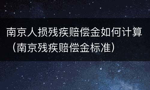 南京人损残疾赔偿金如何计算（南京残疾赔偿金标准）