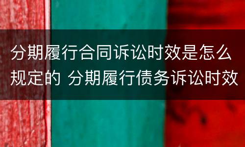 分期履行合同诉讼时效是怎么规定的 分期履行债务诉讼时效的起算
