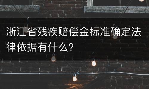 浙江省残疾赔偿金标准确定法律依据有什么？