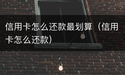 信用卡怎么还款最划算（信用卡怎么还款）