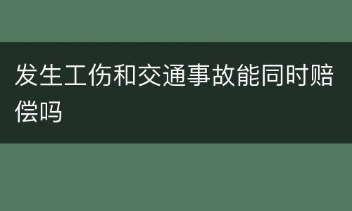 发生工伤和交通事故能同时赔偿吗