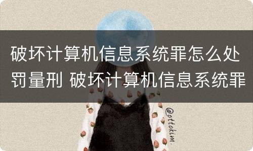 破坏计算机信息系统罪怎么处罚量刑 破坏计算机信息系统罪怎么判刑