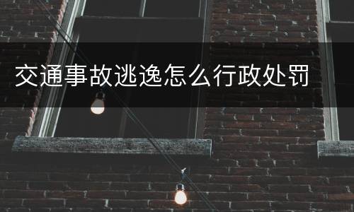 交通事故逃逸怎么行政处罚
