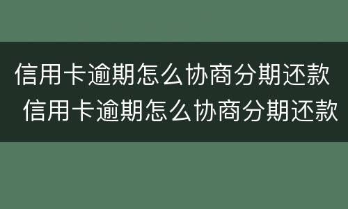 信用卡逾期怎么协商分期还款 信用卡逾期怎么协商分期还款方式