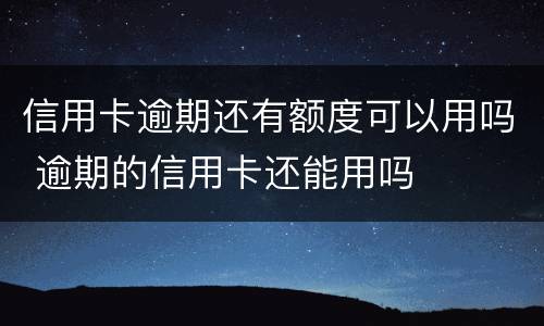 信用卡逾期还有额度可以用吗 逾期的信用卡还能用吗