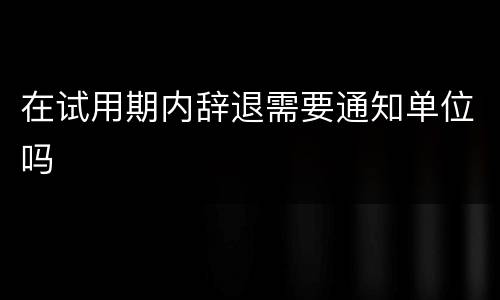 在试用期内辞退需要通知单位吗