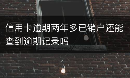 信用卡逾期两年多已销户还能查到逾期记录吗