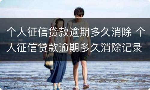 个人征信贷款逾期多久消除 个人征信贷款逾期多久消除记录