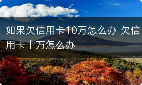 如果欠信用卡10万怎么办 欠信用卡十万怎么办