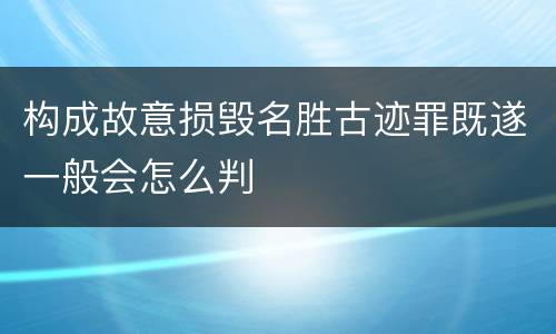 构成故意损毁名胜古迹罪既遂一般会怎么判