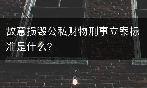 故意损毁公私财物刑事立案标准是什么？