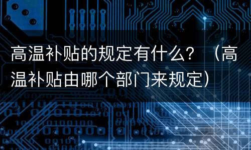高温补贴的规定有什么？（高温补贴由哪个部门来规定）