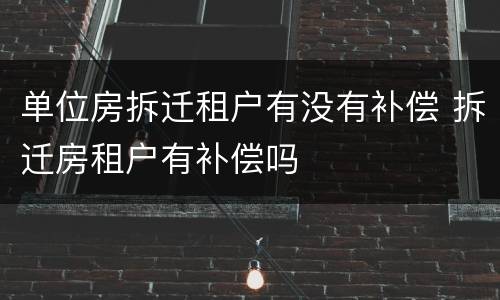 单位房拆迁租户有没有补偿 拆迁房租户有补偿吗