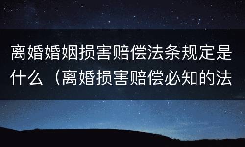 离婚婚姻损害赔偿法条规定是什么（离婚损害赔偿必知的法律规定）
