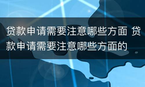 贷款申请需要注意哪些方面 贷款申请需要注意哪些方面的