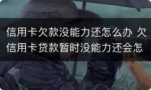 信用卡欠款没能力还怎么办 欠信用卡贷款暂时没能力还会怎样