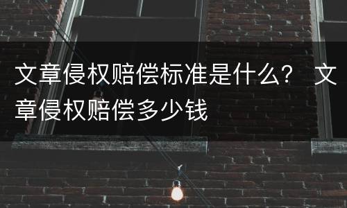文章侵权赔偿标准是什么？ 文章侵权赔偿多少钱