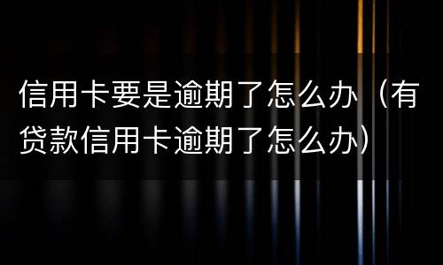 信用卡要是逾期了怎么办（有贷款信用卡逾期了怎么办）
