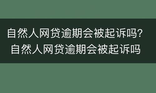 自然人网贷逾期会被起诉吗？ 自然人网贷逾期会被起诉吗