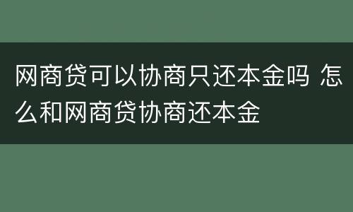 网商贷可以协商只还本金吗 怎么和网商贷协商还本金