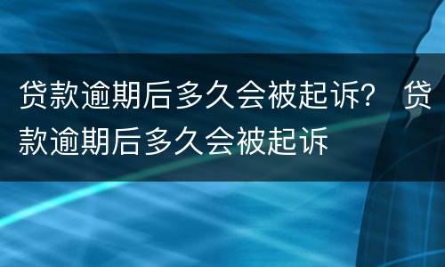 贷款逾期后多久会被起诉？ 贷款逾期后多久会被起诉