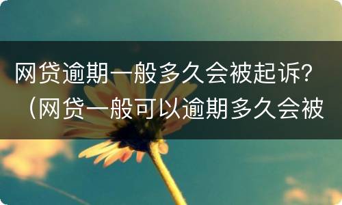 网贷逾期一般多久会被起诉？（网贷一般可以逾期多久会被起诉）